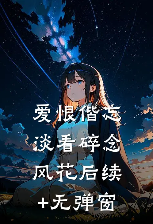 爱恨偕忘，淡看碎念风花后续+无弹窗