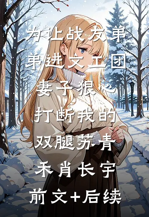 为让战友弟弟进文工团，妻子狠心打断我的双腿苏青禾肖长宇:前文+后续