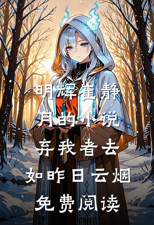 明辉崔静月的小说弃我者去，如昨日云烟免费阅读