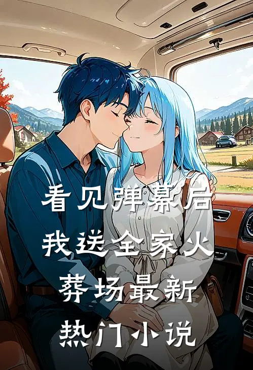 看见弹幕后，我送全家火葬场最新热门小说