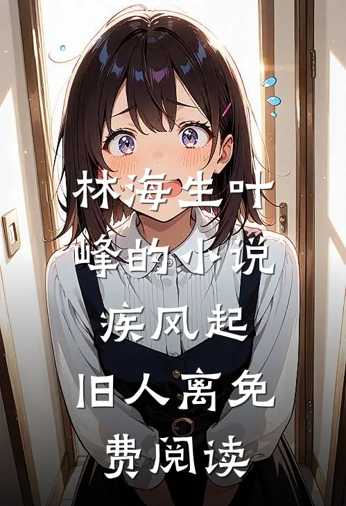林海生叶峰的小说疾风起，旧人离免费阅读