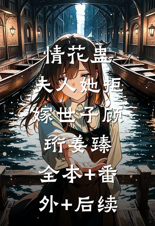 情花蛊：夫人她拒嫁世子顾珩姜臻:全本+番外+后续