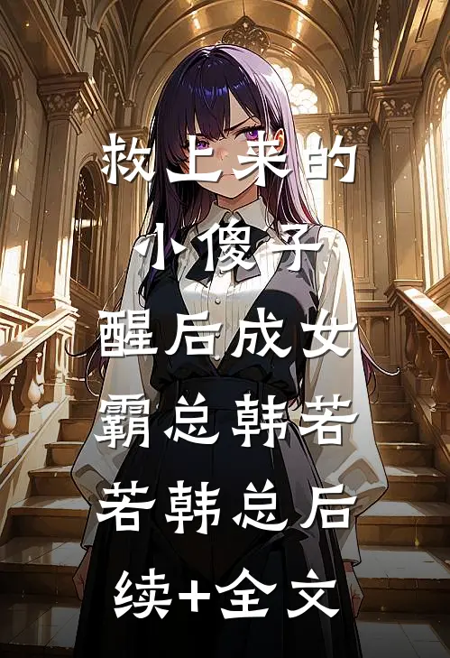 救上来的小傻子，醒后成女霸总韩若若韩总后续+全文