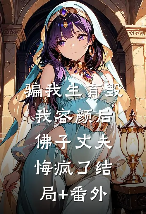 骗我生育毁我容颜后，佛子丈夫悔疯了结局+番外