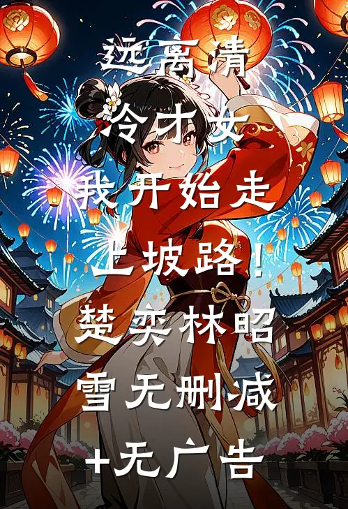远离清冷才女，我开始走上坡路！楚奕林昭雪无删减+无广告