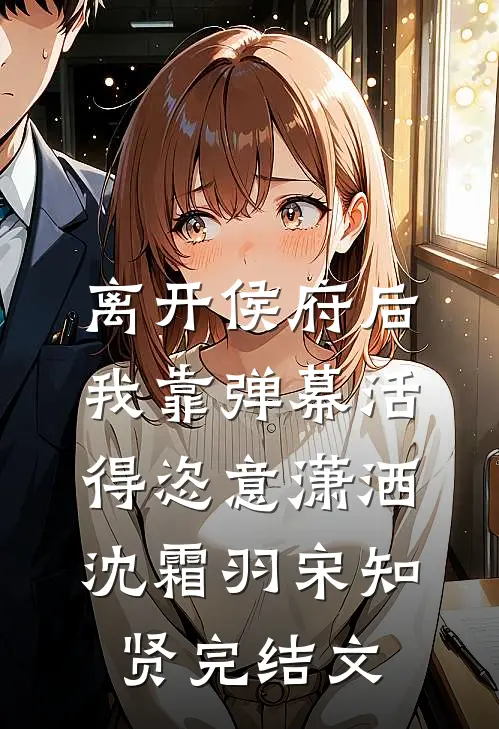 离开侯府后，我靠弹幕活得恣意潇洒沈霜羽宋知贤完结文