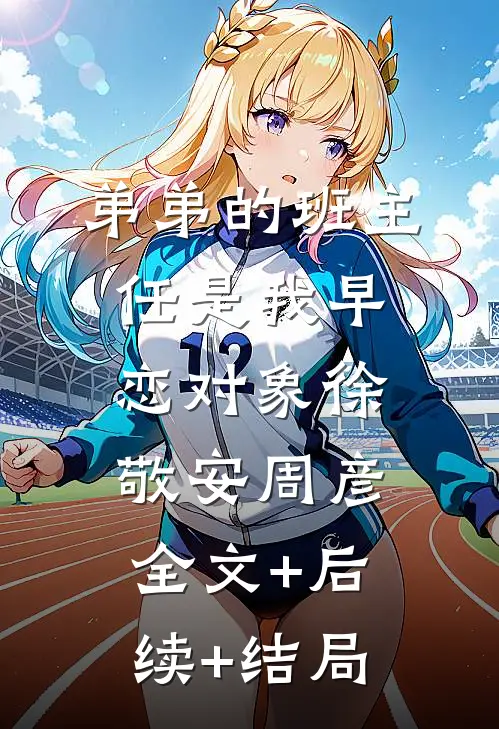 弟弟的班主任是我早恋对象徐敬安周彦:全文+后续+结局
