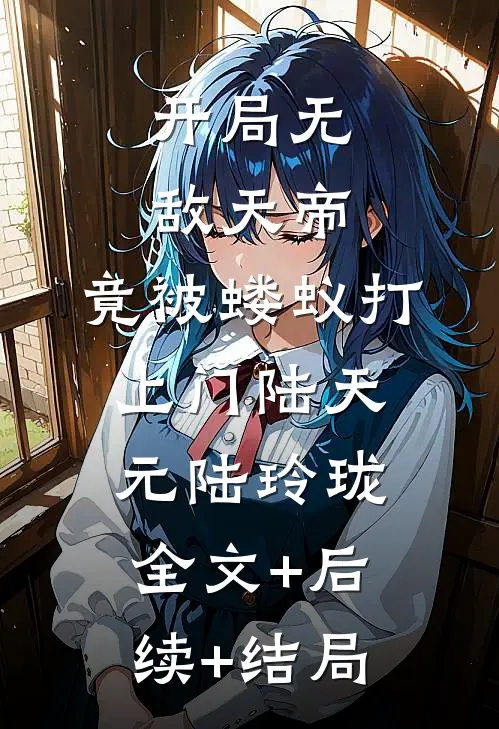 开局无敌天帝，竟被蝼蚁打上门陆天元陆玲珑全文+后续+结局