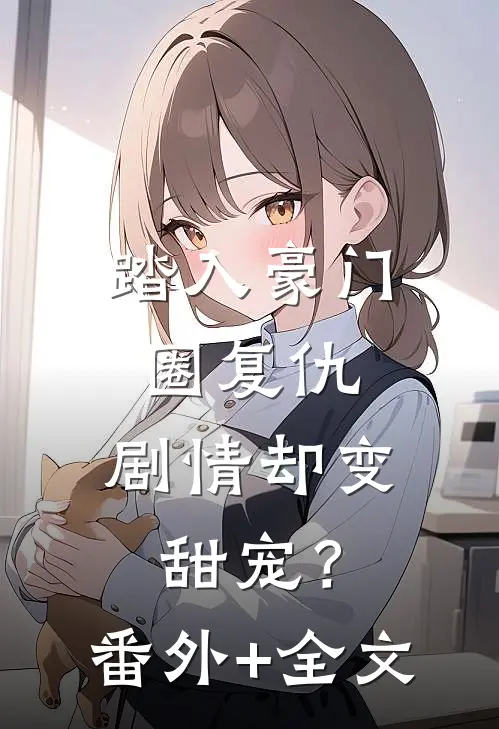 踏入豪门圈复仇，剧情却变甜宠？(番外)+(全文)