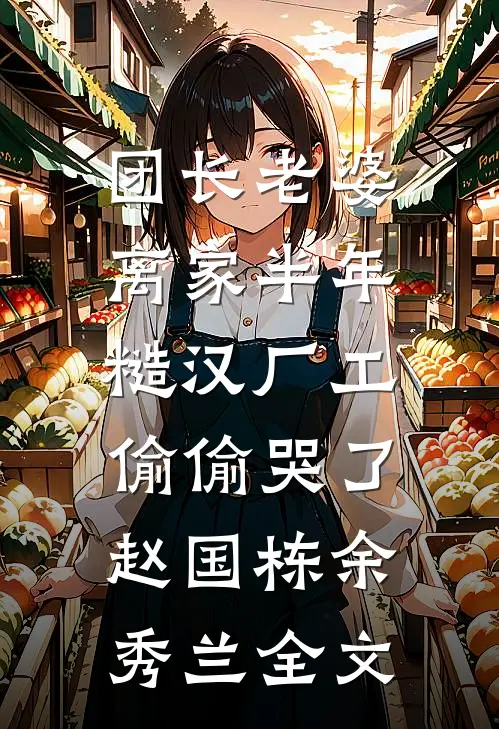 团长老婆离家半年，糙汉厂工偷偷哭了赵国栋余秀兰全文