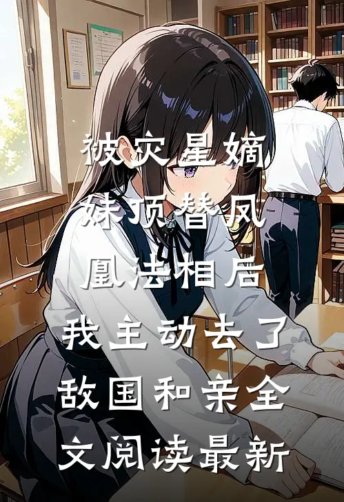 被灾星嫡妹顶替凤凰法相后，我主动去了敌国和亲全文阅读最新