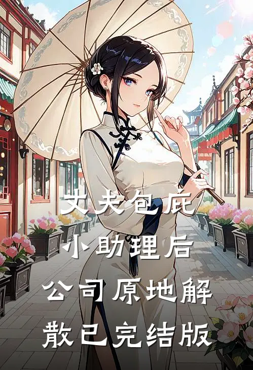 丈夫包庇小助理后，公司原地解散已完结版