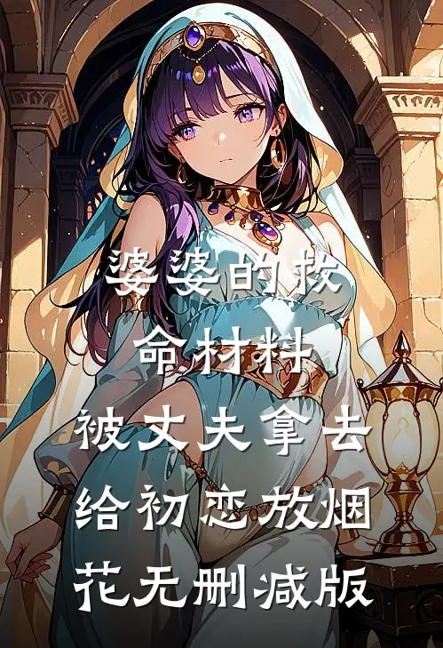 婆婆的救命材料，被丈夫拿去给初恋放烟花无删减版