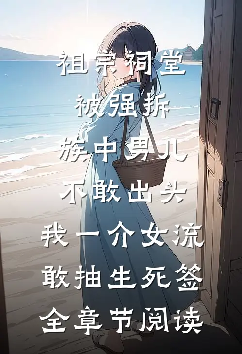 祖宗祠堂被强拆，族中男儿不敢出头，我一介女流敢抽生死签全章节阅读