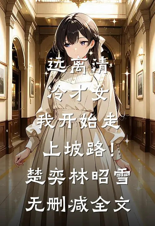 远离清冷才女，我开始走上坡路！楚奕林昭雪无删减全文
