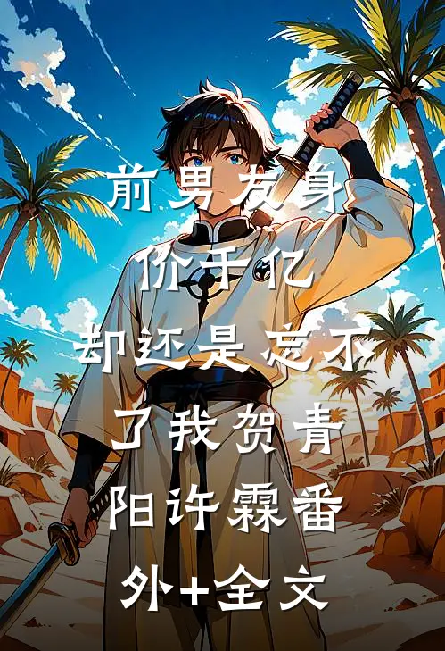 前男友身价千亿，却还是忘不了我贺青阳许霖(番外)+(全文)