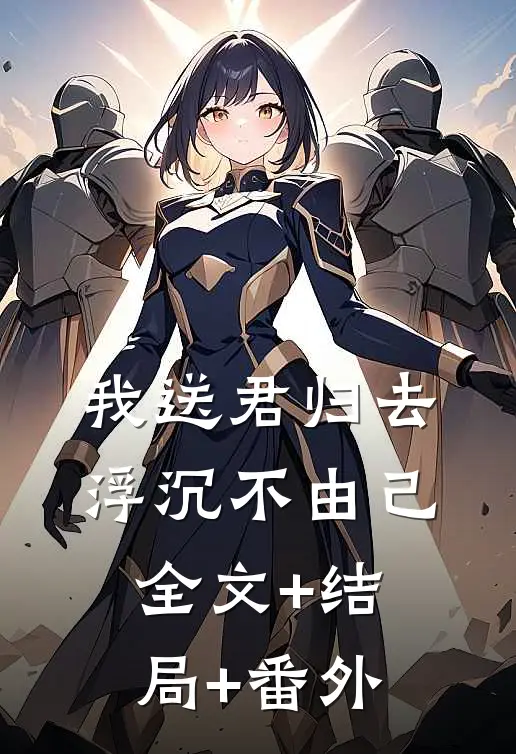我送君归去，浮沉不由己:全文+结局+番外