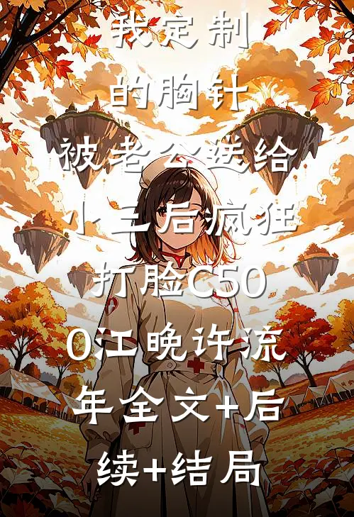 我定制的胸针，被老公送给小三后疯狂打脸C500江晚许流年全文+后续+结局