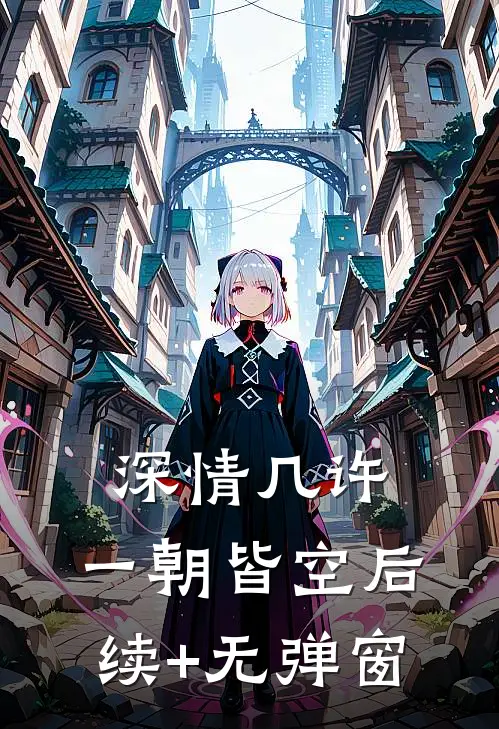 深情几许，一朝皆空后续+无弹窗