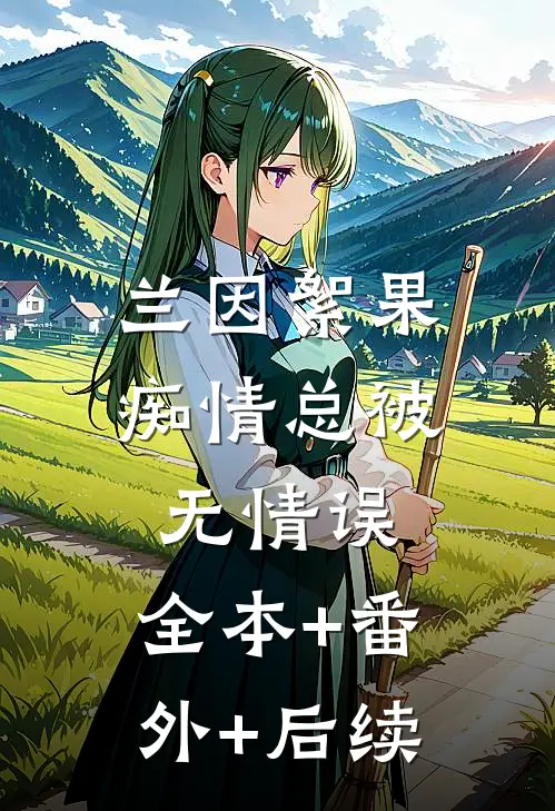 兰因絮果，痴情总被无情误:全本+番外+后续