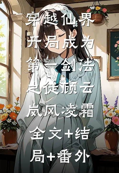 穿越仙界，开局成为第一剑法之徒顾云岚风凌霜:全文+结局+番外