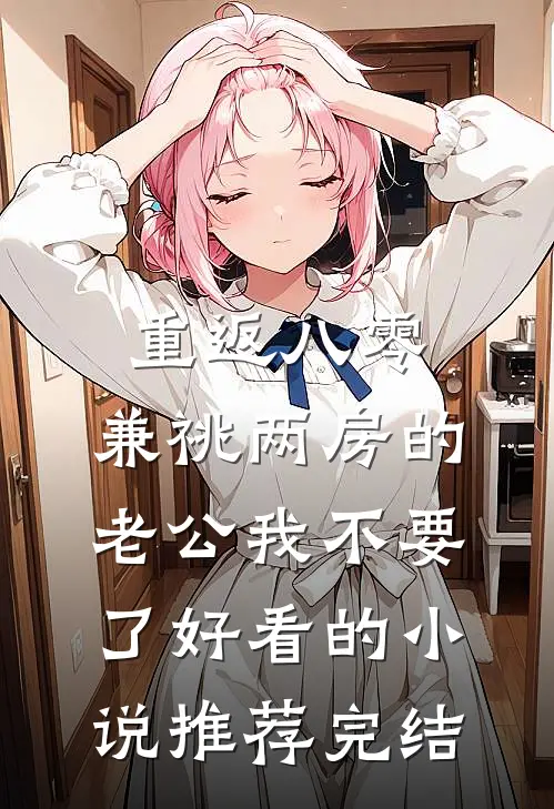 重返八零，兼祧两房的老公我不要了好看的小说推荐完结