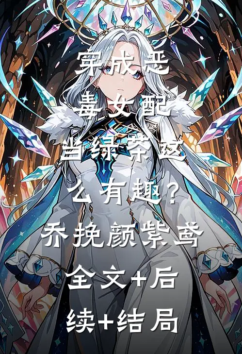 穿成恶毒女配，当绿茶这么有趣？乔挽颜紫鸢全文+后续+结局