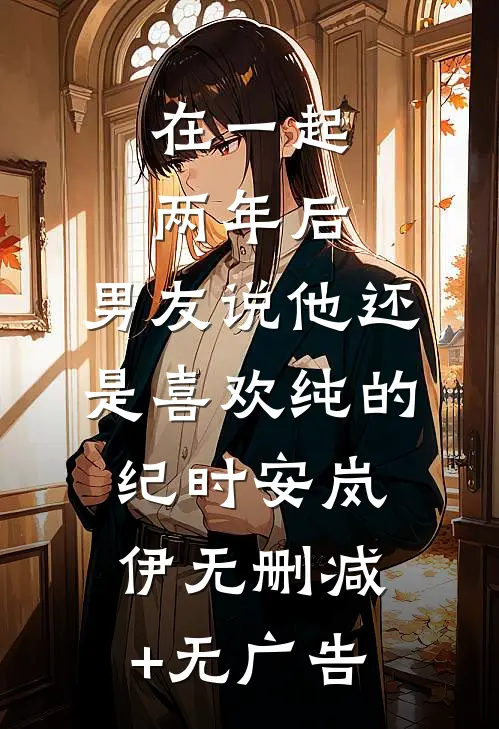 在一起两年后，男友说他还是喜欢纯的纪时安岚伊无删减+无广告