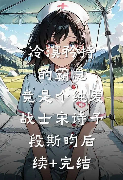 冷漠矜持的霸总，竟是个纯爱战士宋诗予段斯昀后续+完结