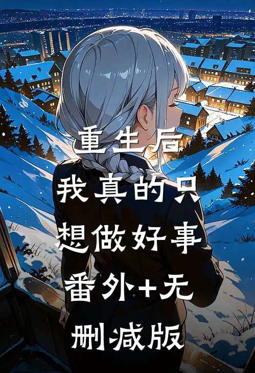 重生后，我真的只想做好事:番外+无删减版