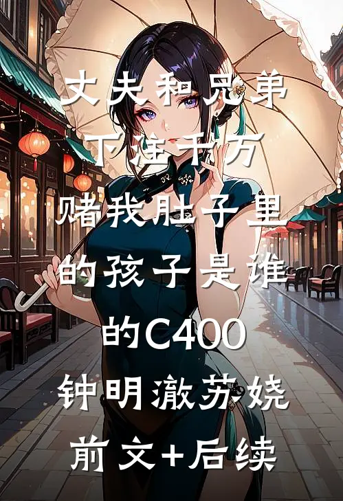 丈夫和兄弟下注千万，赌我肚子里的孩子是谁的C400钟明澈苏娆前文+后续