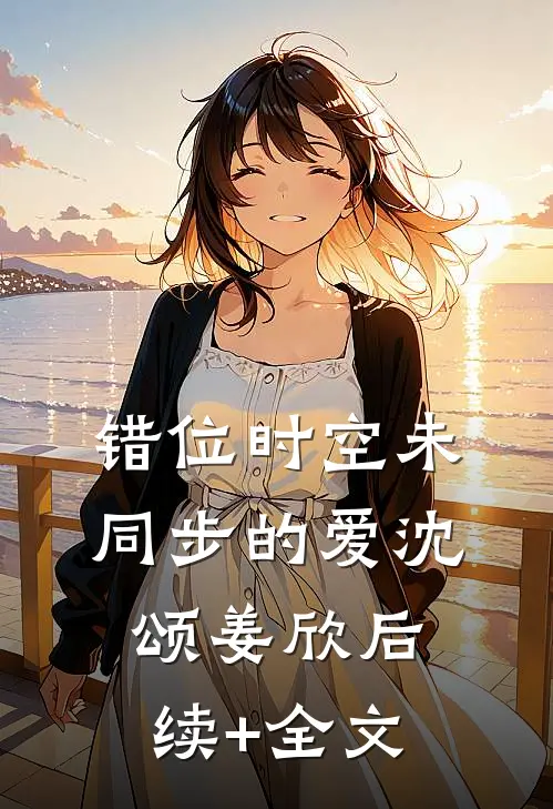 错位时空未同步的爱沈颂姜欣后续+全文