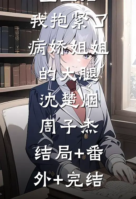 重生后，我抱紧了病娇姐姐的大腿沈楚烟周子杰:结局+番外+完结