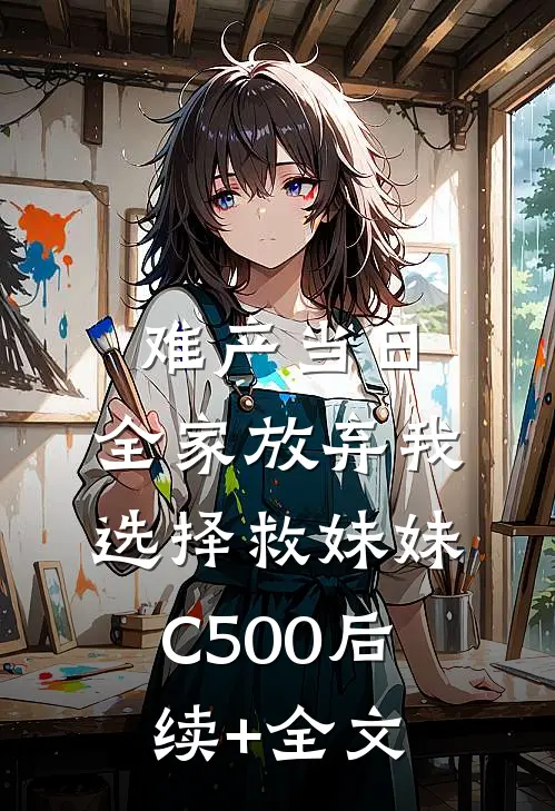 难产当日，全家放弃我选择救妹妹C500后续+全文