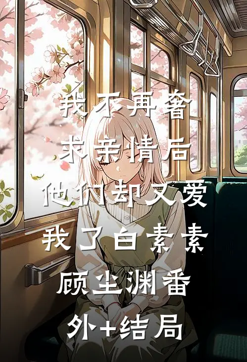 我不再奢求亲情后，他们却又爱我了白素素顾尘渊(番外)+(结局)