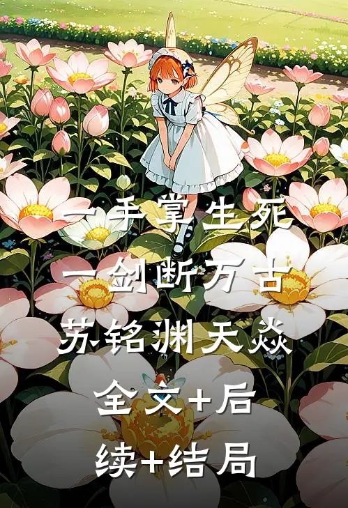一手掌生死，一剑断万古苏铭渊天焱:全文+后续+结局