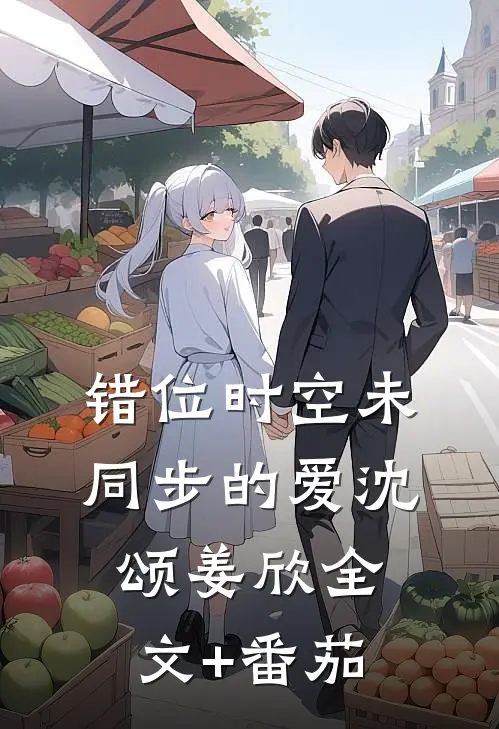错位时空未同步的爱沈颂姜欣全文+番茄