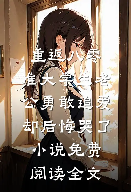 重返八零，准大学生老公勇敢追爱却后悔哭了小说免费阅读全文