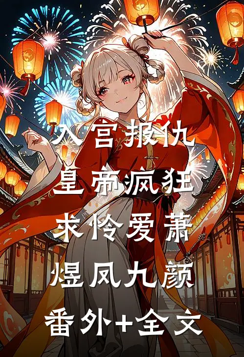 入宫报仇，皇帝疯狂求怜爱萧煜凤九颜:(番外)+(全文)