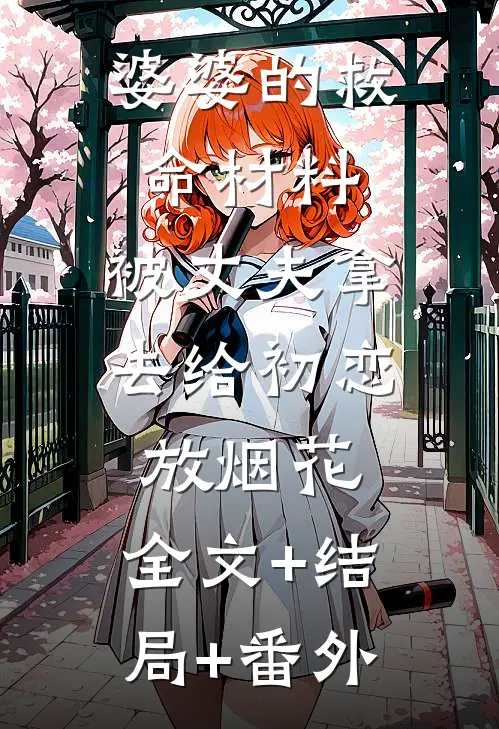 婆婆的救命材料，被丈夫拿去给初恋放烟花:全文+结局+番外