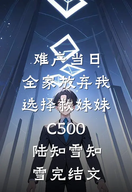难产当日，全家放弃我选择救妹妹C500陆知雪知雪完结文
