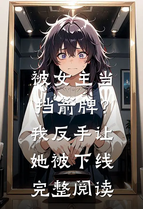 被女主当挡箭牌？我反手让她被下线完整阅读