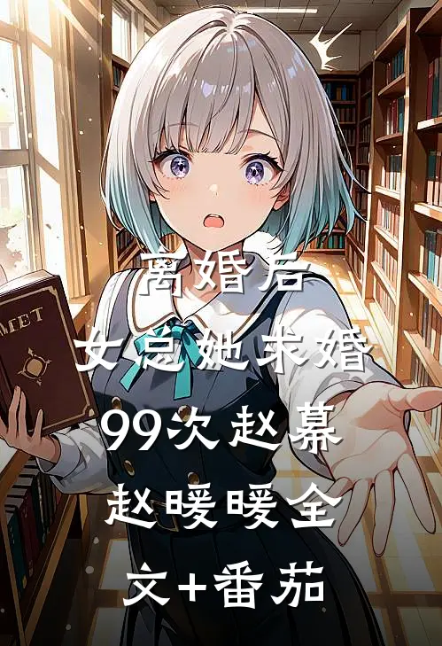 离婚后，女总她求婚99次赵幕赵暖暖全文+番茄
