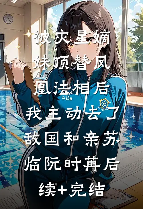 被灾星嫡妹顶替凤凰法相后，我主动去了敌国和亲苏临阮时苒后续+完结