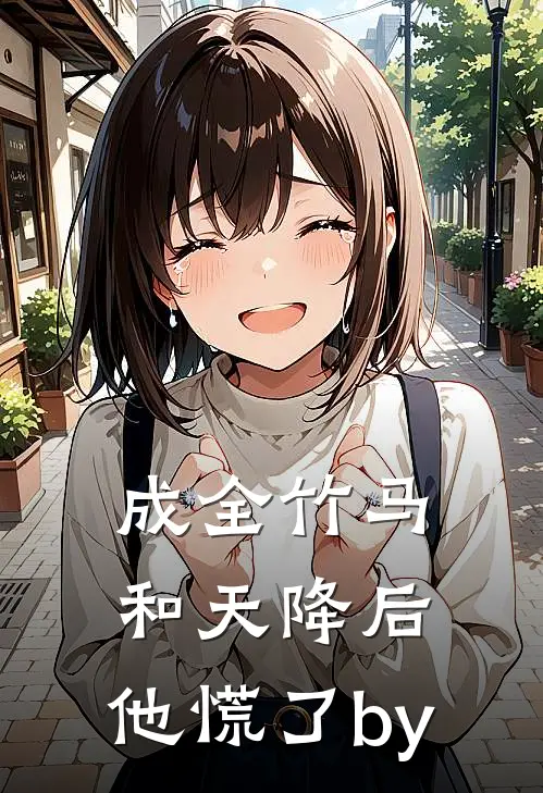 成全竹马和天降后，他慌了by