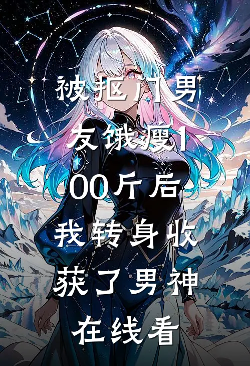 被抠门男友饿瘦100斤后，我转身收获了男神在线看