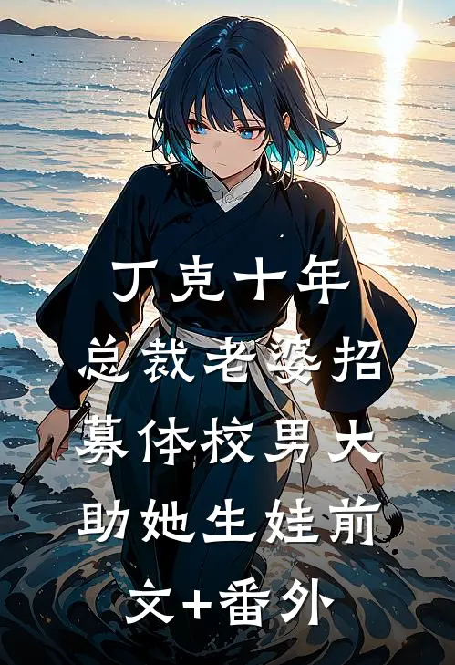 丁克十年，总裁老婆招募体校男大助她生娃前文+番外