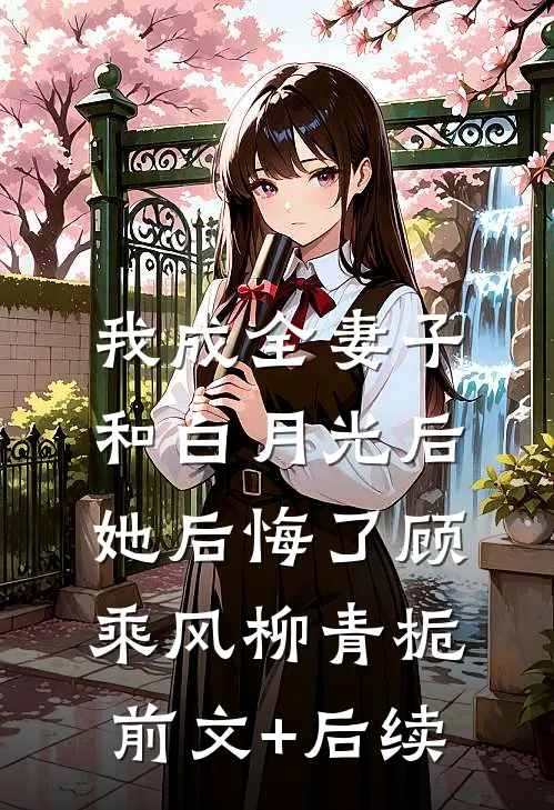 我成全妻子和白月光后，她后悔了顾乘风柳青栀前文+后续