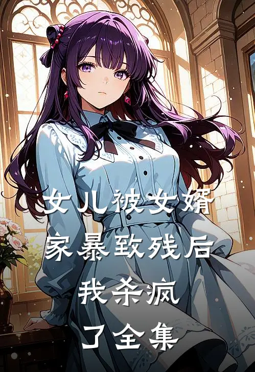 女儿被女婿家暴致残后，我杀疯了全集