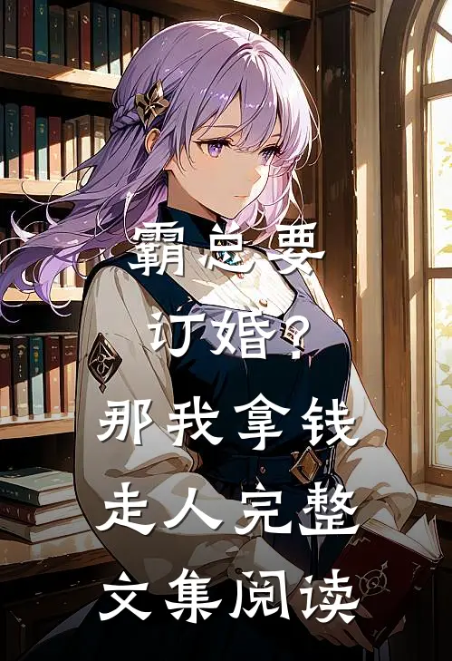 霸总要订婚？那我拿钱走人完整文集阅读